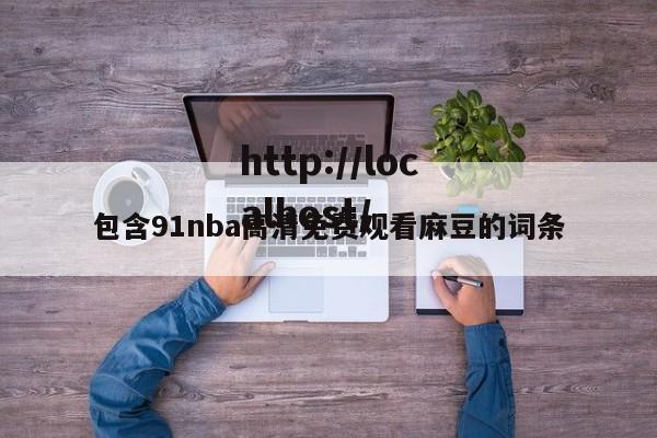 包含91nba高清免费观看麻豆的词条