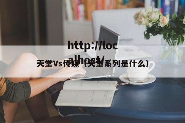 天堂Vs传媒(天堂系列是什么)